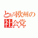 とある欧州の社会党（奮闘記）