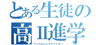 とある生徒の高Ⅱ進学（リュウネンシタクナイヨー）