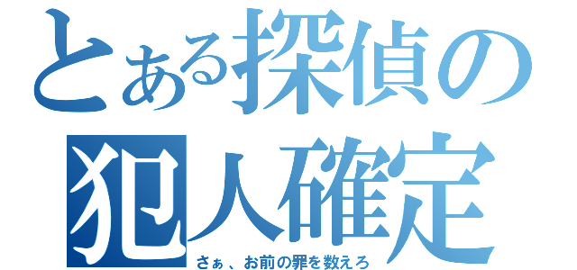 とある探偵の犯人確定（さぁ、お前の罪を数えろ）