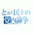 とある民主の党内論争（お前が言うな）