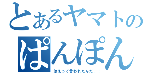 とあるヤマトのぱんぽん（使えって言われたんだ！！）