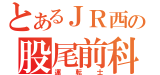 とあるＪＲ西の股尾前科（運転士）