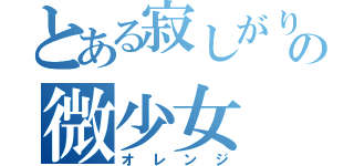 とある寂しがりの微少女（オレンジ）