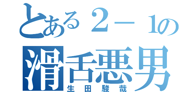 とある２－１の滑舌悪男（生田駿哉）