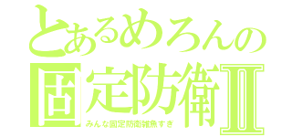 とあるめろんの固定防衛Ⅱ（みんな固定防衛雑魚すぎ）