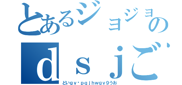 とあるジョジョのｄｓｊごうぇｊｇｖ（どいｇｖ−ｐｑｊｈｗｇｖ９うお）