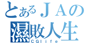 とあるＪＡの濕敗人生（ＣＧｌｉｆｅ）