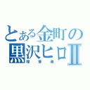 とある金町の黒沢ヒロノリⅡ（障害者）