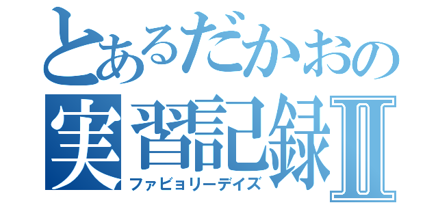 とあるだかおの実習記録Ⅱ（ファビョリーデイズ）