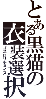 とある黒猫の衣装選択（ゴスロリチョイス）