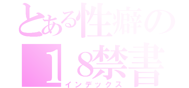 とある性癖の１８禁書目録（インデックス）