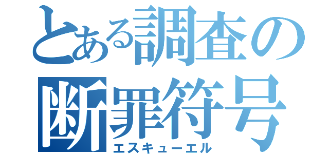 とある調査の断罪符号（エスキューエル）