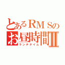 とあるＲＭＳのお昼時間Ⅱ（ランチタイム）