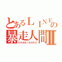 とあるＬＩＮＥの暴走人間Ⅱ（ＨＡＮＮＩＢＡＲＵ）