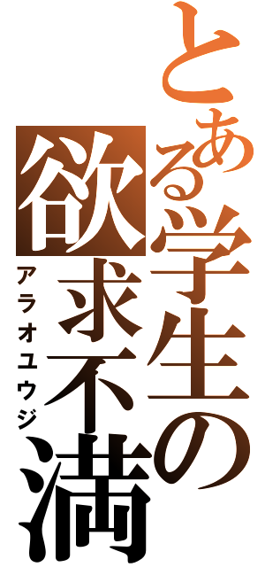 とある学生の欲求不満（アラオユウジ）