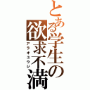 とある学生の欲求不満（アラオユウジ）