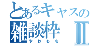 とあるキャスの雑談枠Ⅱ（やわもち）