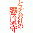 とある会社の法令遵守（コンプライアンス）