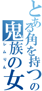 とある角を持つの鬼族の女神（レムりん）