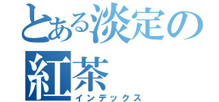 とある淡定の紅茶（インデックス）