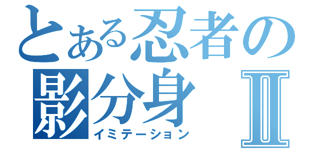 とある忍者の影分身Ⅱ（イミテーション）