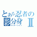 とある忍者の影分身Ⅱ（イミテーション）