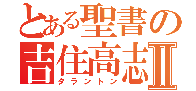 とある聖書の吉住高志Ⅱ（タラントン）