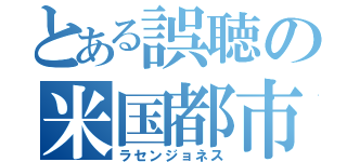 とある誤聴の米国都市（ラセンジョネス）