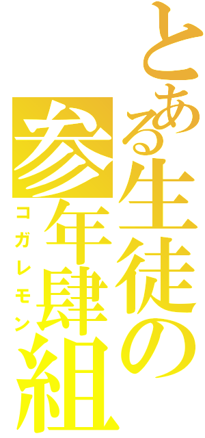 とある生徒の参年肆組（コガレモン）