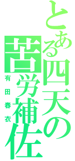 とある四天の苦労補佐（有田春衣）