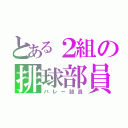 とある２組の排球部員（バレー部員）