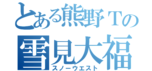 とある熊野Ｔの雪見大福（スノーウエスト）