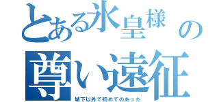 とある氷皇様 の尊い遠征（城下以外で初めてのあった）