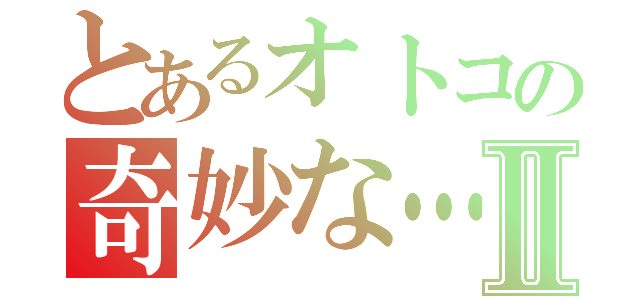 とあるオトコの奇妙な…Ⅱ（）