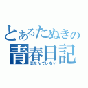 とあるたぬきの青春日記（恋なんてしない）