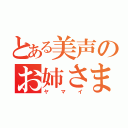 とある美声のお姉さま（ヤマイ）