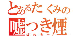 とあるたくみの嘘つき煙草（ばれろー）