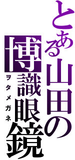 とある山田の博識眼鏡（ヲタメガネ）