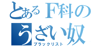 とあるＦ科のうざい奴（ブラックリスト）