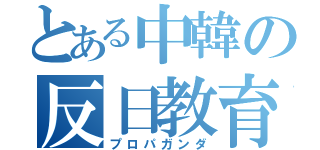 とある中韓の反日教育（プロパガンダ）