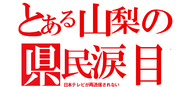 とある山梨の県民涙目（日本テレビが再送信されない）