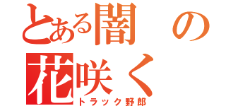 とある闇の花咲く（トラック野郎）