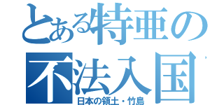 とある特亜の不法入国（日本の領土・竹島）