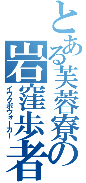 とある芙蓉寮の岩窪歩者（イワクボウォーカー）