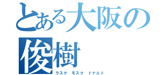 とある大阪の俊樹（ラスク モスク ドナルド）