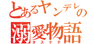 とあるヤンデレの溺愛物語（タスケテ）