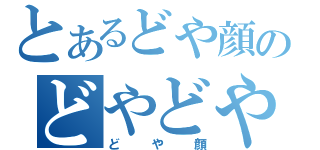 とあるどや顔のどやどや？（どや顔）