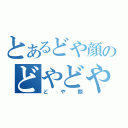 とあるどや顔のどやどや？（どや顔）