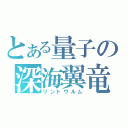 とある量子の深海翼竜（リントヴルム）