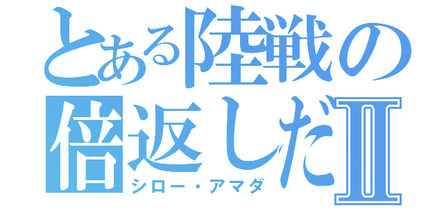 とある陸戦の倍返しだⅡ（シロー・アマダ）